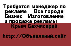 Требуется менеджер по рекламе! - Все города Бизнес » Изготовление и продажа рекламы   . Крым,Бахчисарай